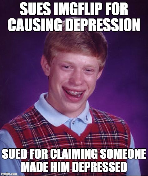Bad Luck Brian Meme | SUES IMGFLIP FOR CAUSING DEPRESSION SUED FOR CLAIMING SOMEONE MADE HIM DEPRESSED | image tagged in memes,bad luck brian | made w/ Imgflip meme maker