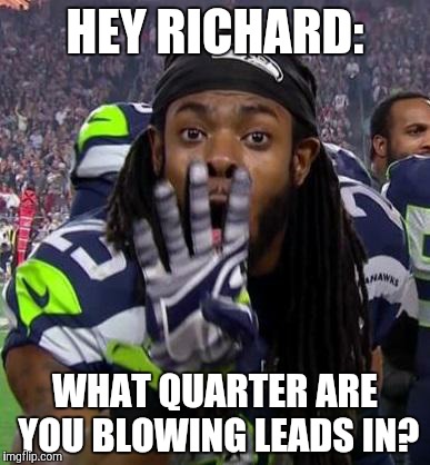 Richard Sherman | HEY RICHARD: WHAT QUARTER ARE YOU BLOWING LEADS IN? | image tagged in richard sherman | made w/ Imgflip meme maker