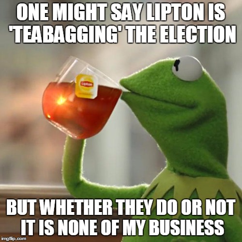 But That's None Of My Business Meme | ONE MIGHT SAY LIPTON IS 'TEABAGGING' THE ELECTION BUT WHETHER THEY DO OR NOT IT IS NONE OF MY BUSINESS | image tagged in memes,but thats none of my business,kermit the frog | made w/ Imgflip meme maker