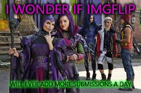 descendants thinking | I WONDER IF IMGFLIP WILL EVER ADD MORE SUBMISSIONS A DAY | image tagged in descendants thinking,imgflip | made w/ Imgflip meme maker