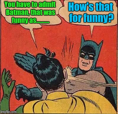 Batman Slapping Robin Meme | You have to admit Batman, that was funny as.......... How's that for funny? | image tagged in memes,batman slapping robin | made w/ Imgflip meme maker
