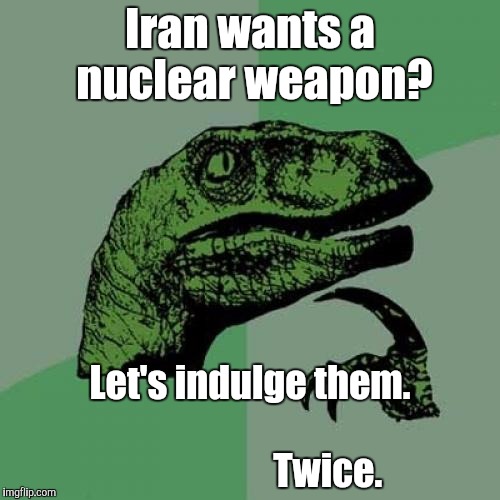 Philosoraptor Meme | Iran wants a nuclear weapon? Let's indulge them.                                            Twice. | image tagged in memes,philosoraptor | made w/ Imgflip meme maker