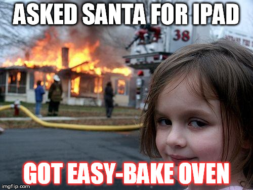 Disaster Girl Meme | ASKED SANTA FOR IPAD GOT EASY-BAKE OVEN | image tagged in memes,disaster girl | made w/ Imgflip meme maker