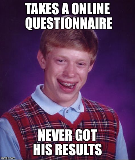 The questionnaire | TAKES A ONLINE QUESTIONNAIRE NEVER GOT HIS RESULTS | image tagged in memes,bad luck brian | made w/ Imgflip meme maker