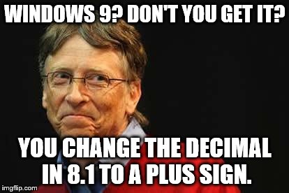 Asshole Bill Gates | WINDOWS 9? DON'T YOU GET IT? YOU CHANGE THE DECIMAL IN 8.1 TO A PLUS SIGN. | image tagged in asshole bill gates | made w/ Imgflip meme maker