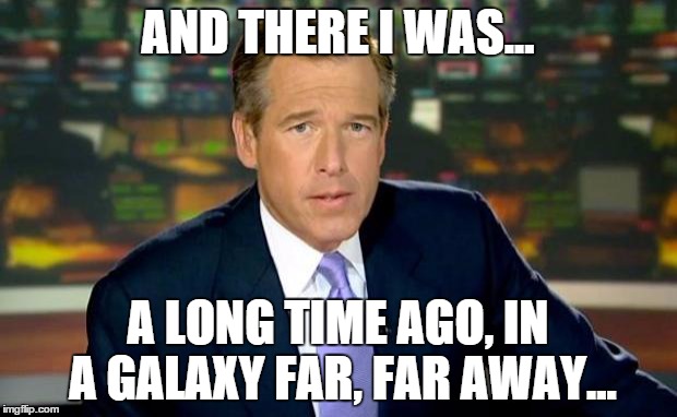 "Why I Awoke the Force" by Brian William | AND THERE I WAS... A LONG TIME AGO, IN A GALAXY FAR, FAR AWAY... | image tagged in memes,brian williams was there,star wars,star wars vii | made w/ Imgflip meme maker