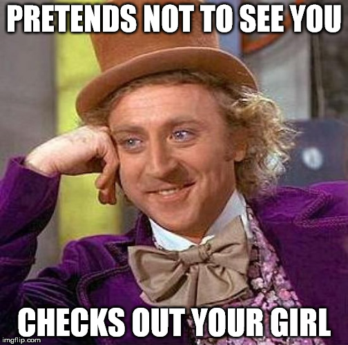 Creepy Condescending Wonka Meme | PRETENDS NOT TO SEE YOU CHECKS OUT YOUR GIRL | image tagged in memes,creepy condescending wonka | made w/ Imgflip meme maker