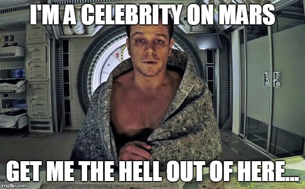 The Martian | I'M A CELEBRITY ON MARS GET ME THE HELL OUT OF HERE... | image tagged in the martian | made w/ Imgflip meme maker