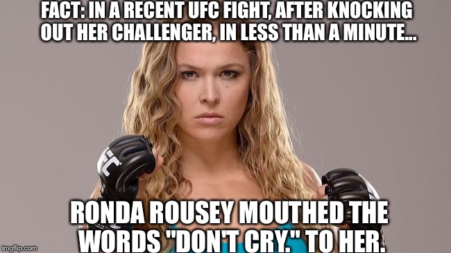 Would You Fight Her? WHY?? | FACT: IN A RECENT UFC FIGHT, AFTER KNOCKING OUT HER CHALLENGER, IN LESS THAN A MINUTE... RONDA ROUSEY MOUTHED THE WORDS "DON'T CRY." TO HER. | image tagged in ronda rousey,memes,fact,ufc | made w/ Imgflip meme maker