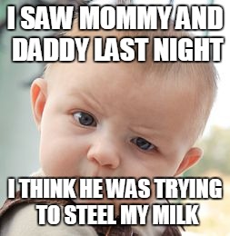 Skeptical Baby | I SAW MOMMY AND DADDY LAST NIGHT I THINK HE WAS TRYING TO STEEL MY MILK | image tagged in memes,skeptical baby | made w/ Imgflip meme maker