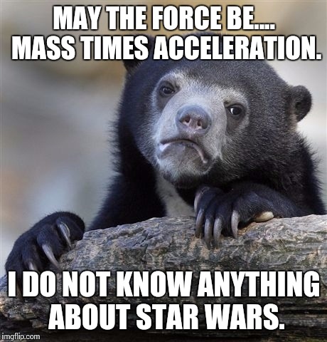 Confession Bear Meme | MAY THE FORCE BE.... MASS TIMES ACCELERATION. I DO NOT KNOW ANYTHING ABOUT STAR WARS. | image tagged in memes,confession bear | made w/ Imgflip meme maker