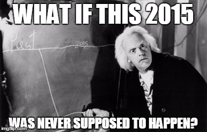 Back to the Future Day | WHAT IF THIS 2015 WAS NEVER SUPPOSED TO HAPPEN? | image tagged in back to the future,2015,back to the future 2015,doc brown,marty mcfly,BacktotheFuture | made w/ Imgflip meme maker