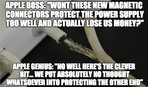 Apple Genius | APPLE BOSS: "WONT THESE NEW MAGNETIC CONNECTORS PROTECT THE POWER SUPPLY TOO WELL AND ACTUALLY LOSE US MONEY?" APPLE GENIUS: "NO WELL HERE'S | image tagged in apple,broken,macbook,power,supply | made w/ Imgflip meme maker