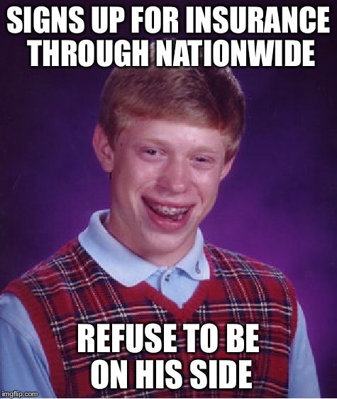 Bad Luck Brian | SIGNS UP FOR INSURANCE THROUGH NATIONWIDE REFUSE TO BE ON HIS SIDE | image tagged in memes,bad luck brian | made w/ Imgflip meme maker