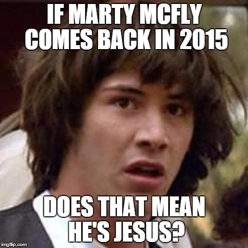 Conspiracy Keanu | IF MARTY MCFLY COMES BACK IN 2015 DOES THAT MEAN HE'S JESUS? | image tagged in memes,conspiracy keanu | made w/ Imgflip meme maker