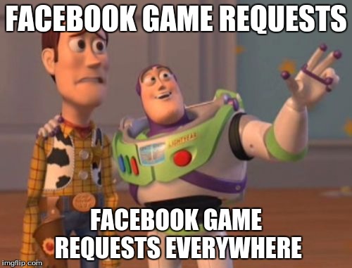 Oh god, make it stop! | FACEBOOK GAME REQUESTS FACEBOOK GAME REQUESTS EVERYWHERE | image tagged in memes,x x everywhere,facebook | made w/ Imgflip meme maker