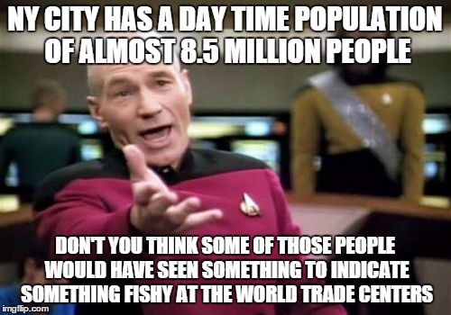 Picard Wtf Meme | NY CITY HAS A DAY TIME POPULATION OF ALMOST 8.5 MILLION PEOPLE DON'T YOU THINK SOME OF THOSE PEOPLE WOULD HAVE SEEN SOMETHING TO INDICATE SO | image tagged in memes,picard wtf | made w/ Imgflip meme maker