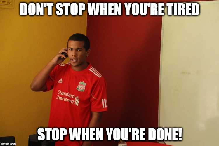 DON'T STOP WHEN YOU'RE TIRED STOP WHEN YOU'RE DONE! | image tagged in memes | made w/ Imgflip meme maker