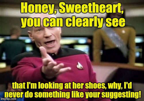 Picard Wtf Meme | Honey, Sweetheart, you can clearly see that I'm looking at her shoes, why, I'd never do something like your suggesting! | image tagged in memes,picard wtf | made w/ Imgflip meme maker