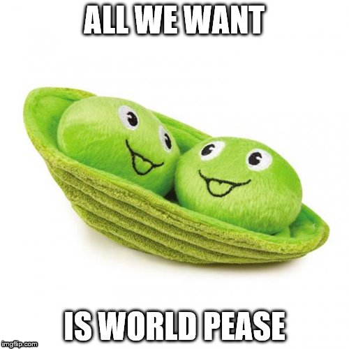 peas in a pod | ALL WE WANT IS WORLD PEASE | image tagged in peas in a pod | made w/ Imgflip meme maker