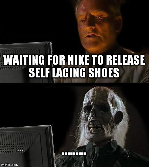 I'll Just Wait Here | WAITING FOR NIKE TO RELEASE SELF LACING SHOES ......... | image tagged in memes,ill just wait here | made w/ Imgflip meme maker
