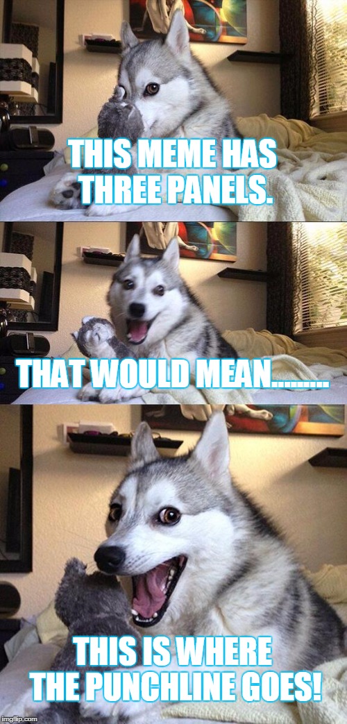 I hate it when people use this meme poorly. | THIS MEME HAS THREE PANELS. THAT WOULD MEAN......... THIS IS WHERE THE PUNCHLINE GOES! | image tagged in memes,bad pun dog | made w/ Imgflip meme maker