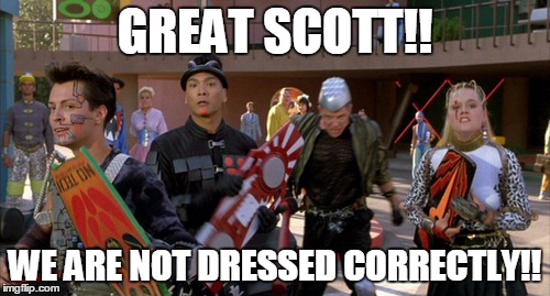 GREAT SCOTT!! WE ARE NOT DRESSED CORRECTLY!! | image tagged in b2tf | made w/ Imgflip meme maker