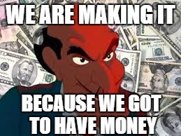 We got to have money | WE ARE MAKING IT BECAUSE WE GOT TO HAVE MONEY | image tagged in we got to have money | made w/ Imgflip meme maker