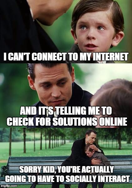 Finding Neverland Meme | I CAN'T CONNECT TO MY INTERNET AND IT'S TELLING ME TO CHECK FOR SOLUTIONS ONLINE SORRY KID, YOU'RE ACTUALLY GOING TO HAVE TO SOCIALLY INTERA | image tagged in memes,finding neverland | made w/ Imgflip meme maker