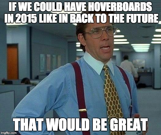 Where are they?!?!?! | IF WE COULD HAVE HOVERBOARDS IN 2015 LIKE IN BACK TO THE FUTURE THAT WOULD BE GREAT | image tagged in memes,that would be great,back to the future 2015,back to the future | made w/ Imgflip meme maker