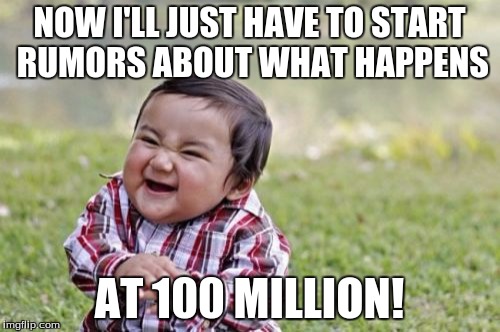Evil Toddler Meme | NOW I'LL JUST HAVE TO START RUMORS ABOUT WHAT HAPPENS AT 100 MILLION! | image tagged in memes,evil toddler | made w/ Imgflip meme maker