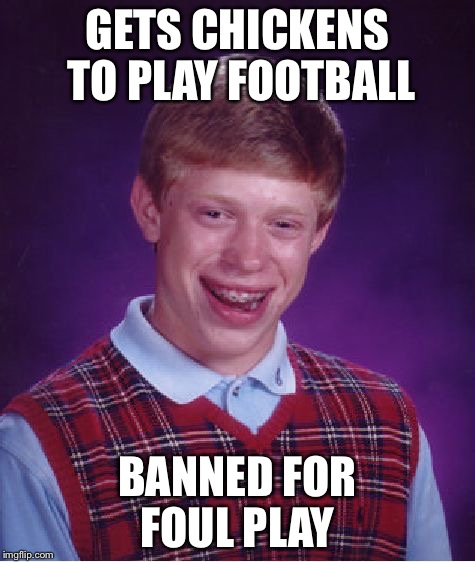 Bad Luck Brian Meme | GETS CHICKENS TO PLAY FOOTBALL BANNED FOR FOUL PLAY | image tagged in memes,bad luck brian | made w/ Imgflip meme maker