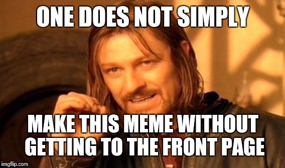 One Does Not Simply Meme | ONE DOES NOT SIMPLY MAKE THIS MEME WITHOUT GETTING TO THE FRONT PAGE | image tagged in memes,one does not simply | made w/ Imgflip meme maker