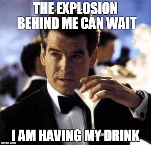 James Bond | THE EXPLOSION BEHIND ME CAN WAIT I AM HAVING MY DRINK | image tagged in james bond | made w/ Imgflip meme maker