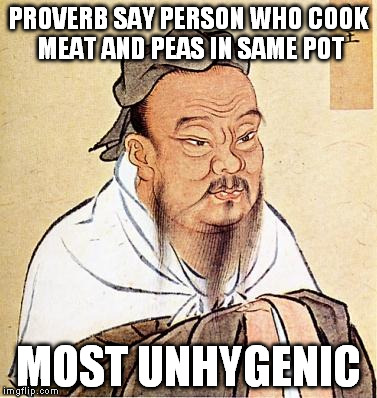 confucius | PROVERB SAY PERSON WHO COOK MEAT AND PEAS IN SAME POT MOST UNHYGENIC | image tagged in confucius | made w/ Imgflip meme maker