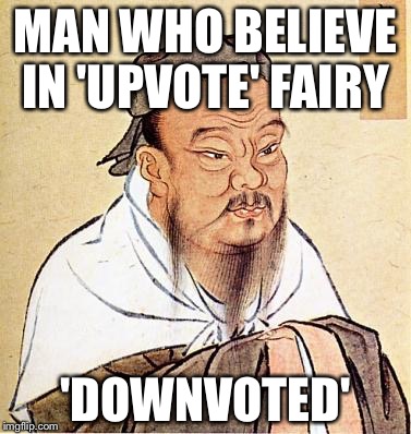 confucius say... | MAN WHO BELIEVE IN 'UPVOTE' FAIRY 'DOWNVOTED' | image tagged in confucius,memes,upvote,downvote,funny memes,meme | made w/ Imgflip meme maker