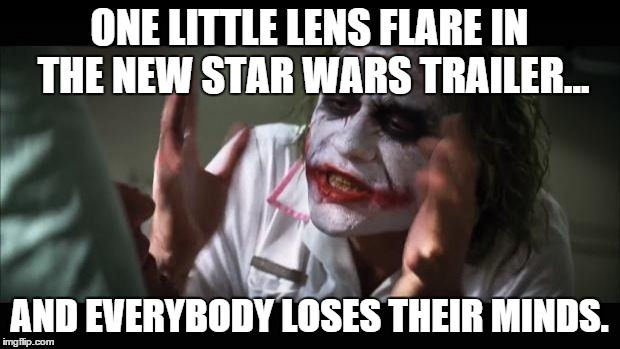 And everybody loses their minds Meme | ONE LITTLE LENS FLARE IN THE NEW STAR WARS TRAILER... AND EVERYBODY LOSES THEIR MINDS. | image tagged in memes,and everybody loses their minds | made w/ Imgflip meme maker