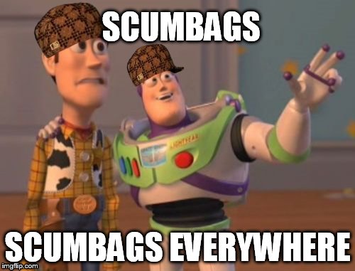 X, X Everywhere | SCUMBAGS SCUMBAGS EVERYWHERE | image tagged in memes,x x everywhere,scumbag | made w/ Imgflip meme maker