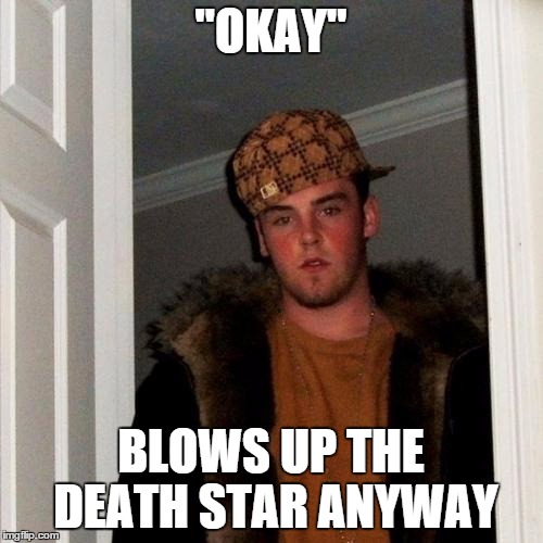 Scumbag Steve Meme | "OKAY" BLOWS UP THE DEATH STAR ANYWAY | image tagged in memes,scumbag steve | made w/ Imgflip meme maker