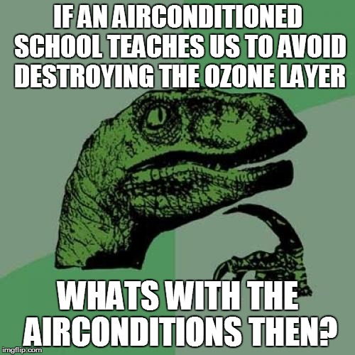 Philosoraptor | IF AN AIRCONDITIONED SCHOOL TEACHES US TO AVOID DESTROYING THE OZONE LAYER WHATS WITH THE AIRCONDITIONS THEN? | image tagged in memes,philosoraptor | made w/ Imgflip meme maker