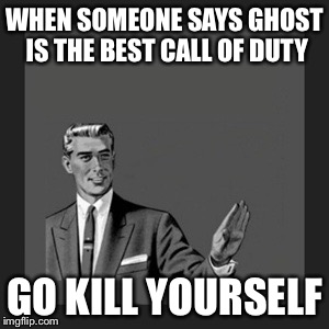 Kill Yourself Guy Meme | WHEN SOMEONE SAYS GHOST IS THE BEST CALL OF DUTY GO KILL YOURSELF | image tagged in memes,kill yourself guy | made w/ Imgflip meme maker