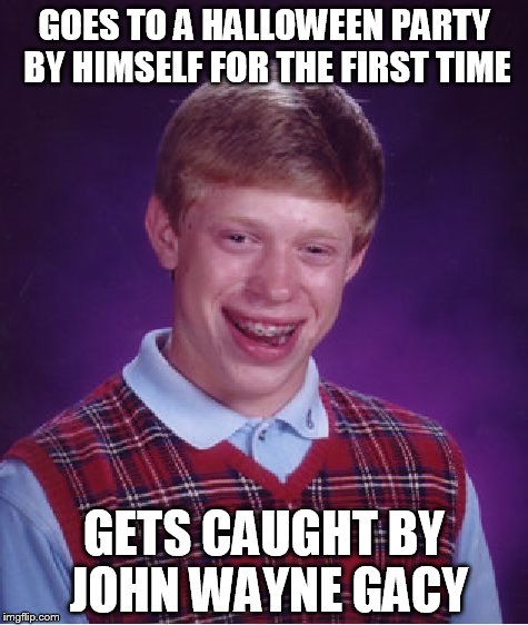 Bad Luck Brian Meme | GOES TO A HALLOWEEN PARTY BY HIMSELF FOR THE FIRST TIME GETS CAUGHT BY JOHN WAYNE GACY | image tagged in memes,bad luck brian | made w/ Imgflip meme maker