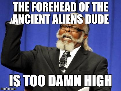 Too Damn High | THE FOREHEAD OF THE ANCIENT ALIENS DUDE IS TOO DAMN HIGH | image tagged in memes,too damn high | made w/ Imgflip meme maker