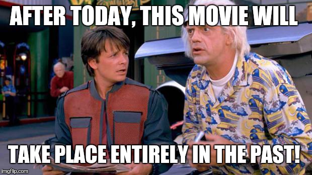 Back to the Future | AFTER TODAY, THIS MOVIE WILL TAKE PLACE ENTIRELY IN THE PAST! | image tagged in back to the future | made w/ Imgflip meme maker