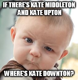 Skeptical Baby Meme | IF THERE'S KATE MIDDLETON AND KATE UPTON WHERE'S KATE DOWNTON? | image tagged in memes,skeptical baby | made w/ Imgflip meme maker