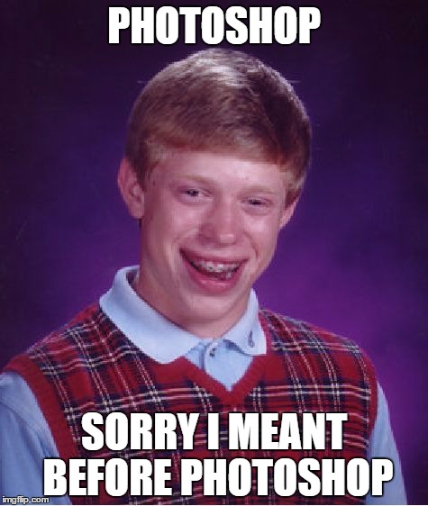 Bad Luck Brian Meme | PHOTOSHOP SORRY I MEANT BEFORE PHOTOSHOP | image tagged in memes,bad luck brian | made w/ Imgflip meme maker