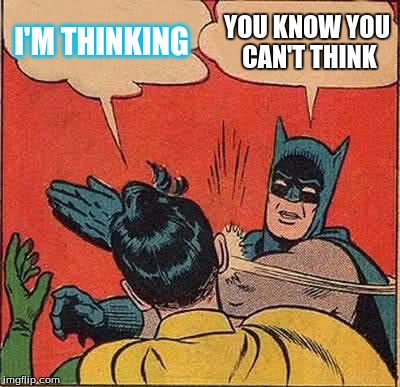 Batman Slapping Robin Meme | I'M THINKING YOU KNOW YOU CAN'T THINK | image tagged in memes,batman slapping robin | made w/ Imgflip meme maker