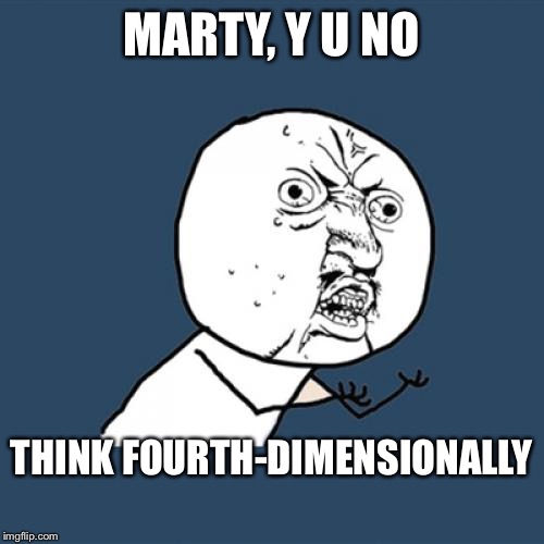 Y U No Meme | MARTY, Y U NO THINK FOURTH-DIMENSIONALLY | image tagged in memes,y u no | made w/ Imgflip meme maker