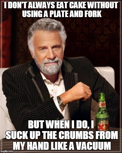 don't be StresseD about DessertS | I DON'T ALWAYS EAT CAKE WITHOUT USING A PLATE AND FORK BUT WHEN I DO, I SUCK UP THE CRUMBS FROM MY HAND LIKE A VACUUM | image tagged in memes,the most interesting man in the world,cake,dessert,mess,eating | made w/ Imgflip meme maker