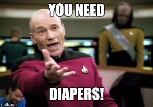 Picard Wtf Meme | YOU NEED DIAPERS! | image tagged in memes,picard wtf | made w/ Imgflip meme maker
